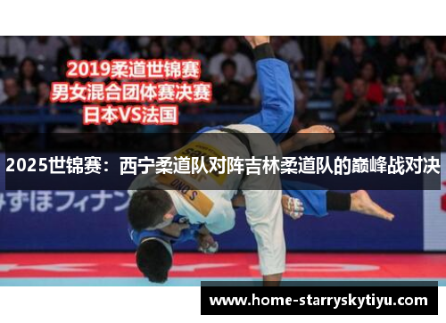 2025世锦赛：西宁柔道队对阵吉林柔道队的巅峰战对决